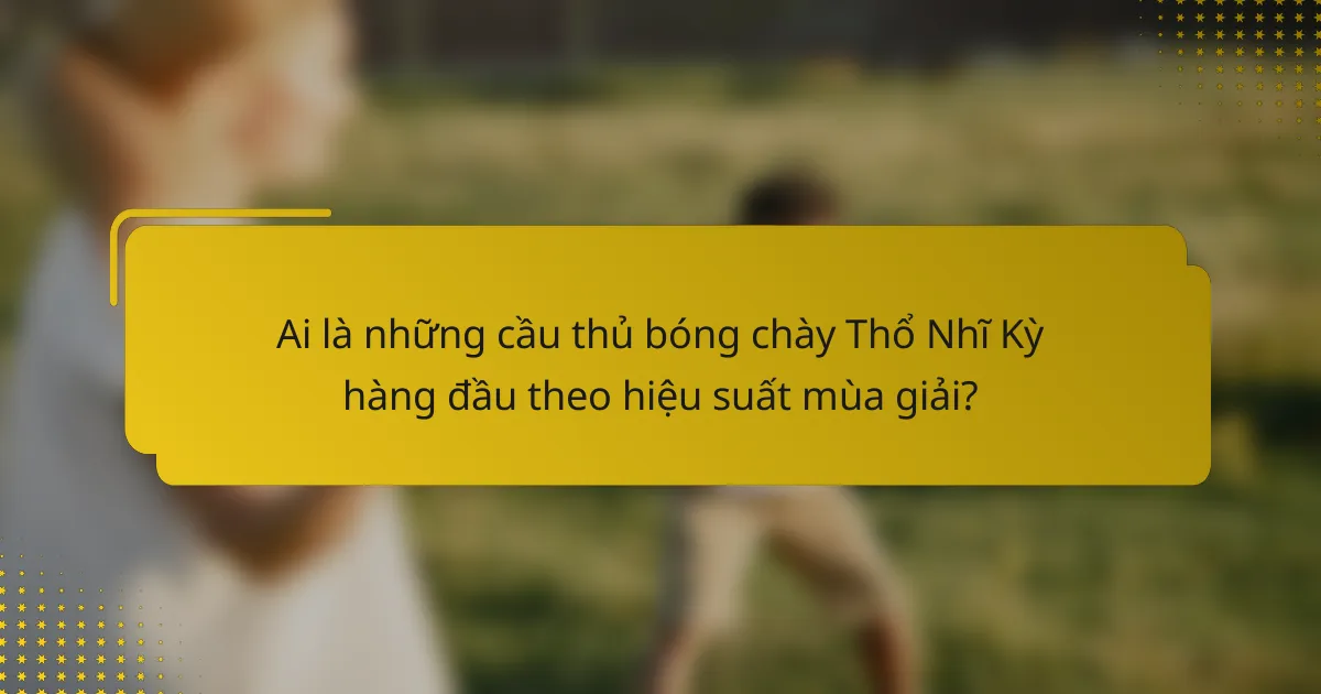 Ai là những cầu thủ bóng chày Thổ Nhĩ Kỳ hàng đầu theo hiệu suất mùa giải?