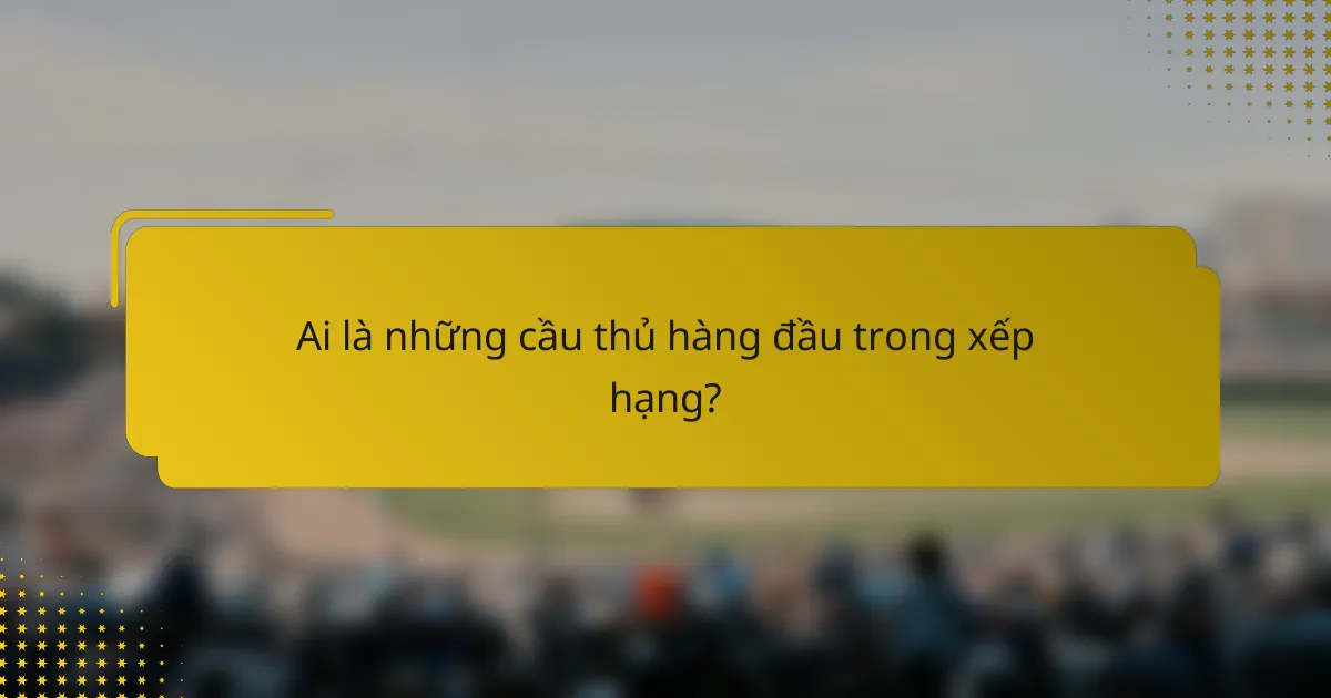 Ai là những cầu thủ hàng đầu trong xếp hạng?
