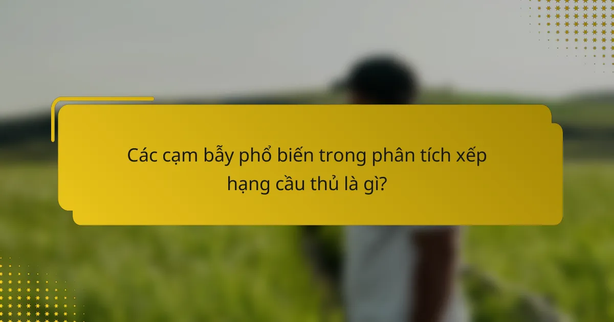 Các cạm bẫy phổ biến trong phân tích xếp hạng cầu thủ là gì?
