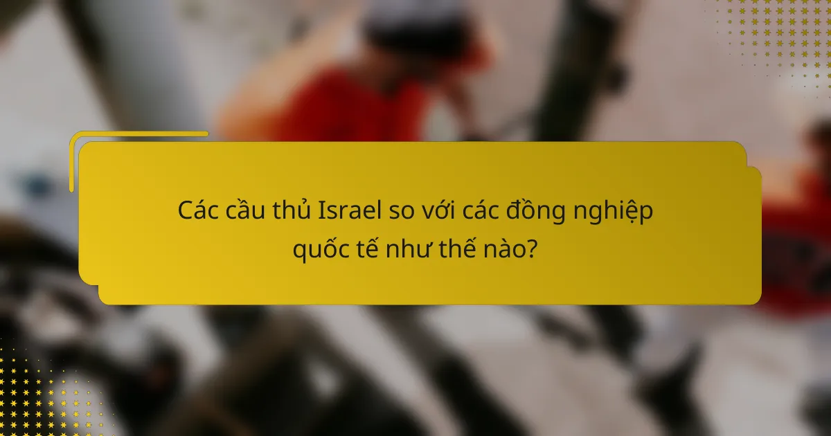 Các cầu thủ Israel so với các đồng nghiệp quốc tế như thế nào?