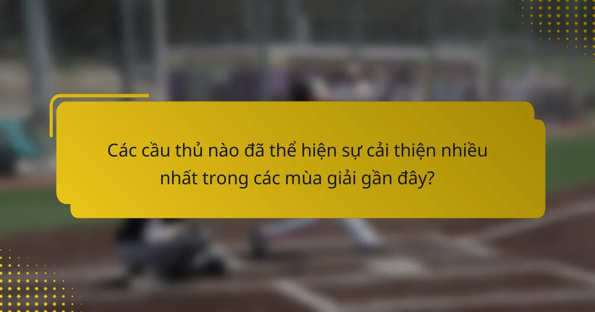 Các cầu thủ nào đã thể hiện sự cải thiện nhiều nhất trong các mùa giải gần đây?