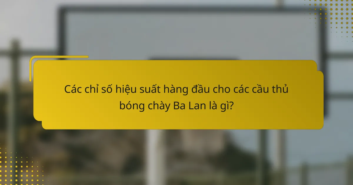 Các chỉ số hiệu suất hàng đầu cho các cầu thủ bóng chày Ba Lan là gì?