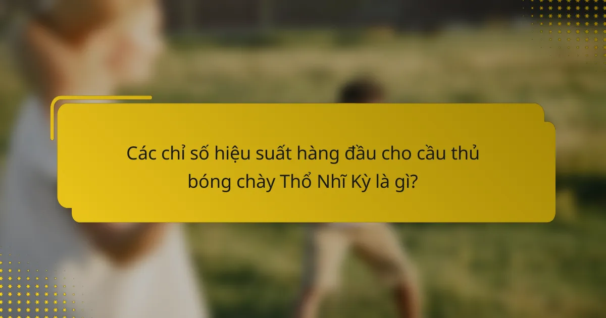 Các chỉ số hiệu suất hàng đầu cho cầu thủ bóng chày Thổ Nhĩ Kỳ là gì?