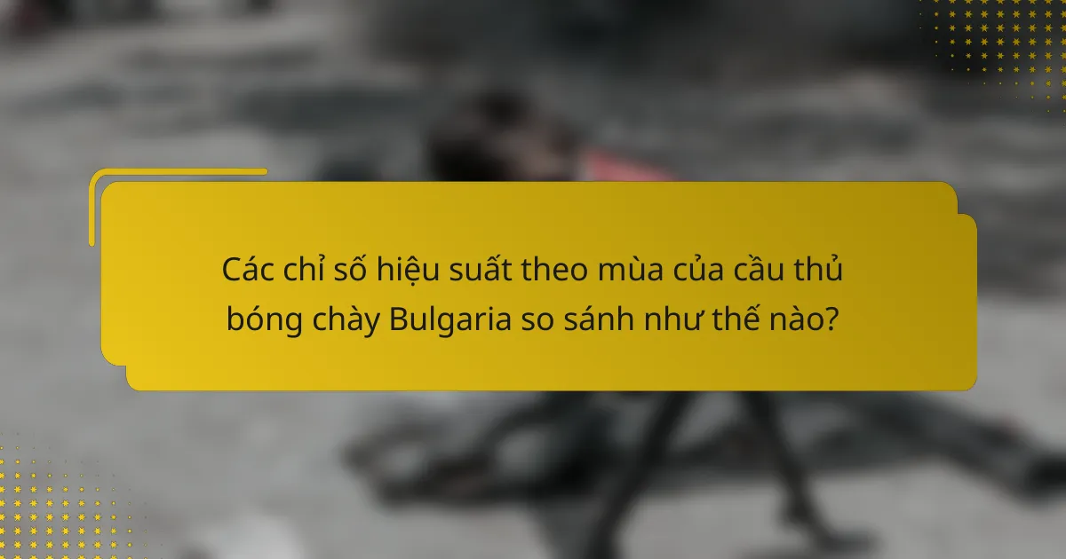 Các chỉ số hiệu suất theo mùa của cầu thủ bóng chày Bulgaria so sánh như thế nào?