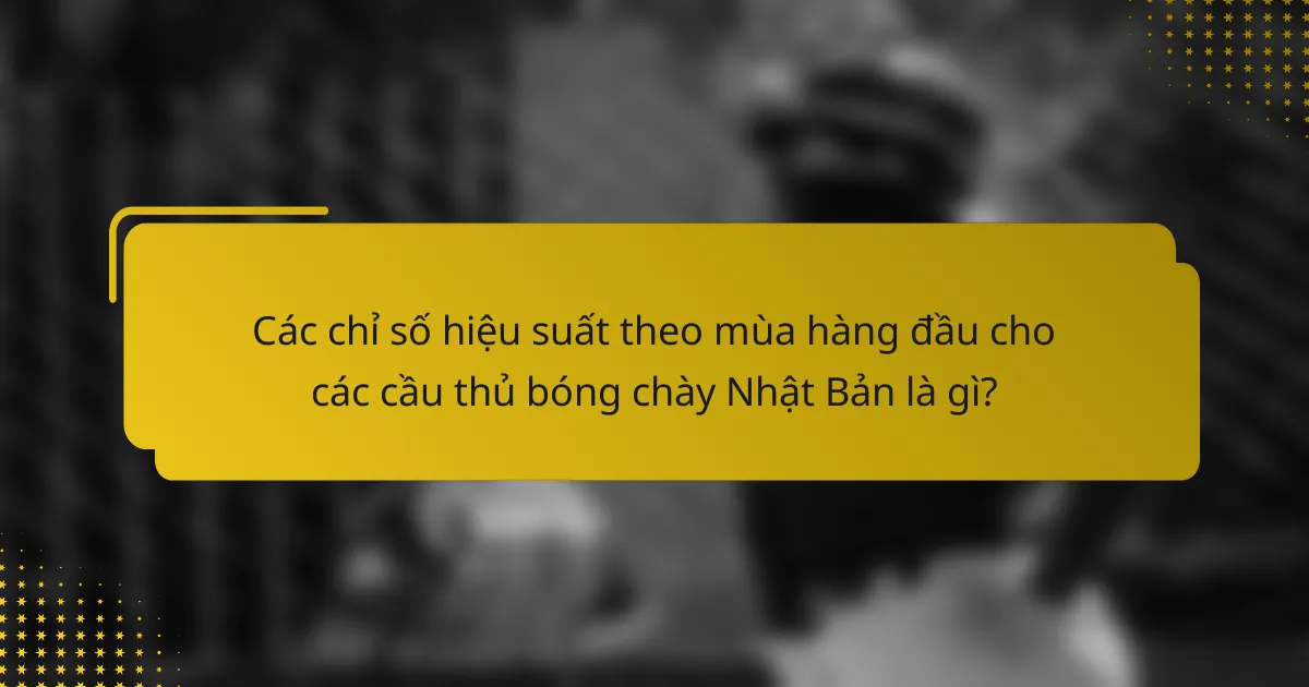 Các chỉ số hiệu suất theo mùa hàng đầu cho các cầu thủ bóng chày Nhật Bản là gì?