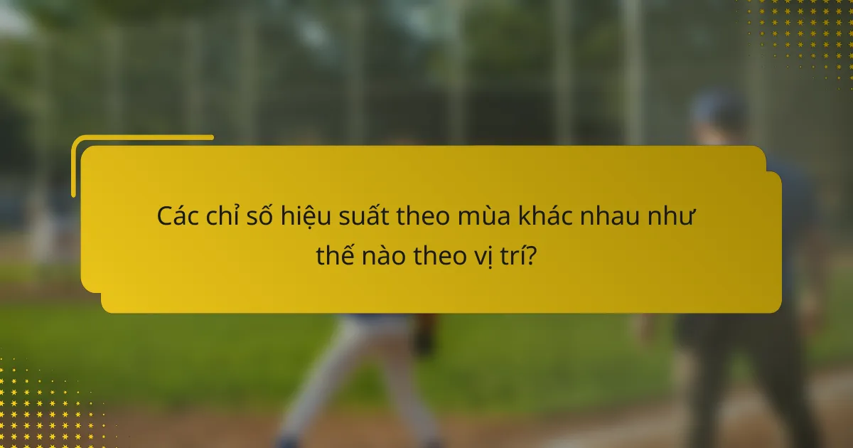 Các chỉ số hiệu suất theo mùa khác nhau như thế nào theo vị trí?