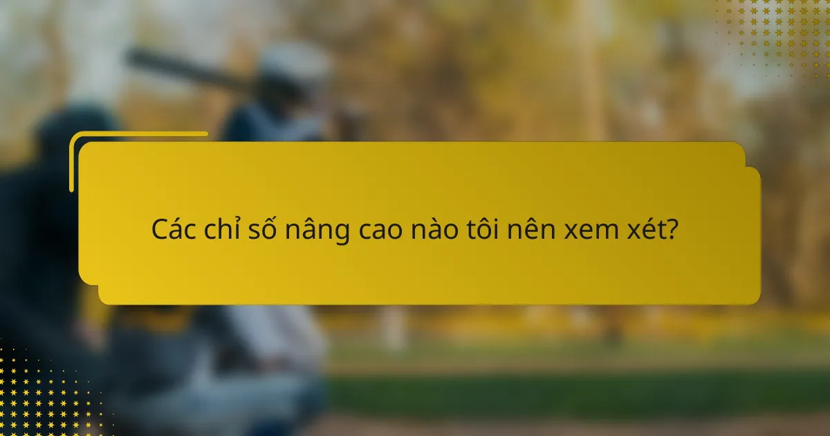 Các chỉ số nâng cao nào tôi nên xem xét?