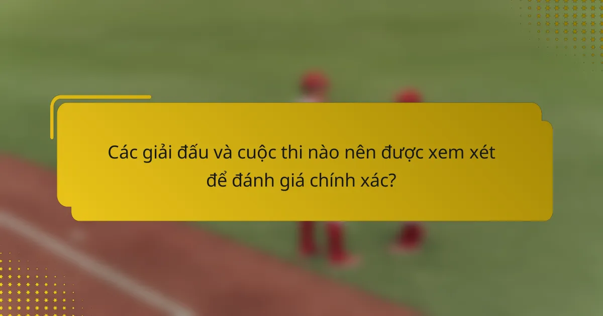 Các giải đấu và cuộc thi nào nên được xem xét để đánh giá chính xác?