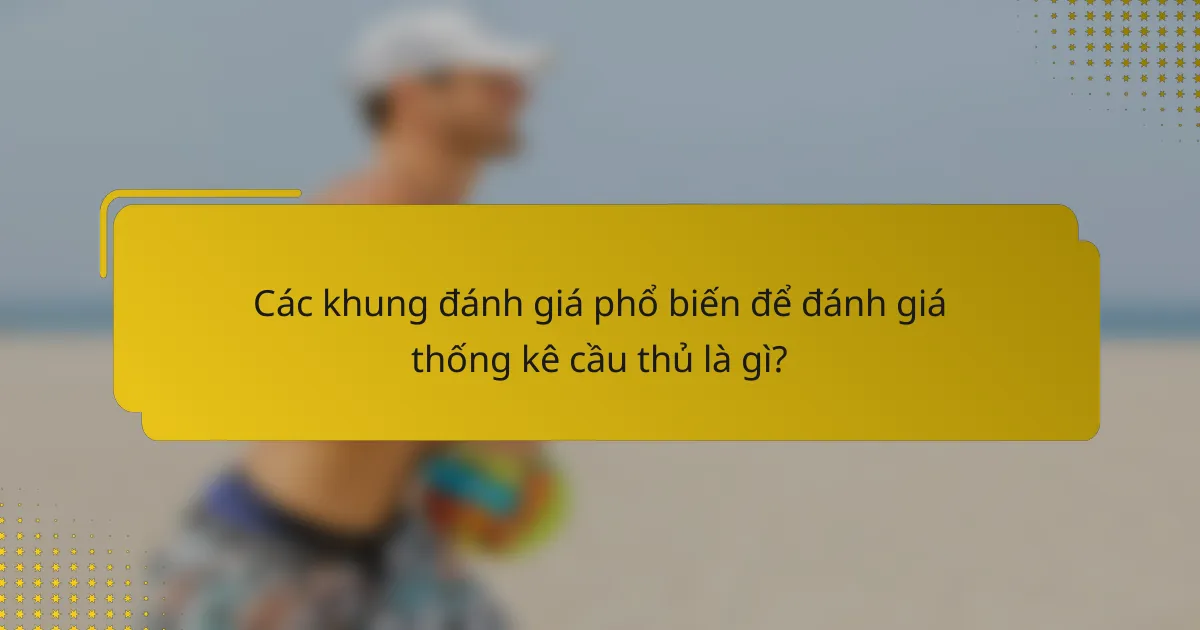 Các khung đánh giá phổ biến để đánh giá thống kê cầu thủ là gì?