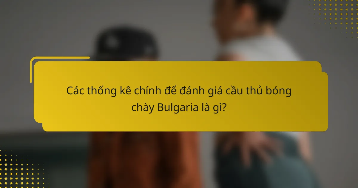 Các thống kê chính để đánh giá cầu thủ bóng chày Bulgaria là gì?
