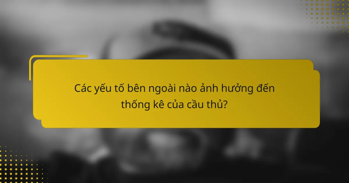 Các yếu tố bên ngoài nào ảnh hưởng đến thống kê của cầu thủ?