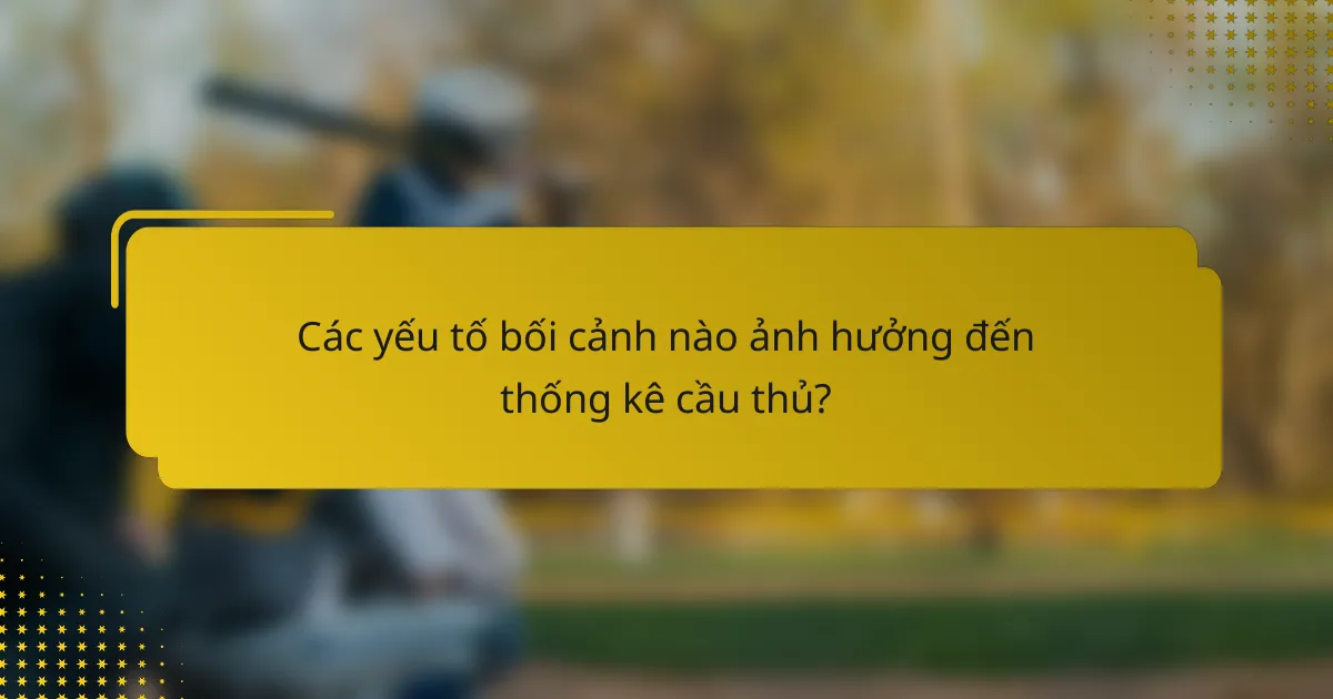 Các yếu tố bối cảnh nào ảnh hưởng đến thống kê cầu thủ?