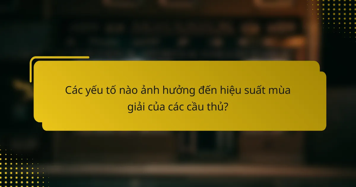 Các yếu tố nào ảnh hưởng đến hiệu suất mùa giải của các cầu thủ?