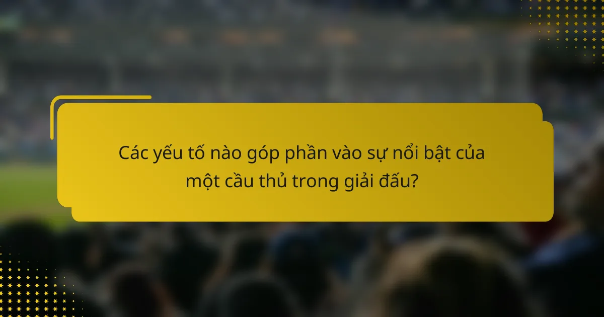 Các yếu tố nào góp phần vào sự nổi bật của một cầu thủ trong giải đấu?