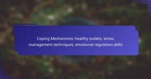 Coping Mechanisms: healthy outlets, stress management techniques, emotional regulation skills
