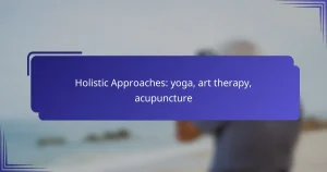 Holistic Approaches: yoga, art therapy, acupuncture