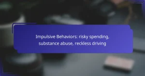 Impulsive Behaviors: risky spending, substance abuse, reckless driving