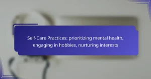 Self-Care Practices: prioritizing mental health, engaging in hobbies, nurturing interests