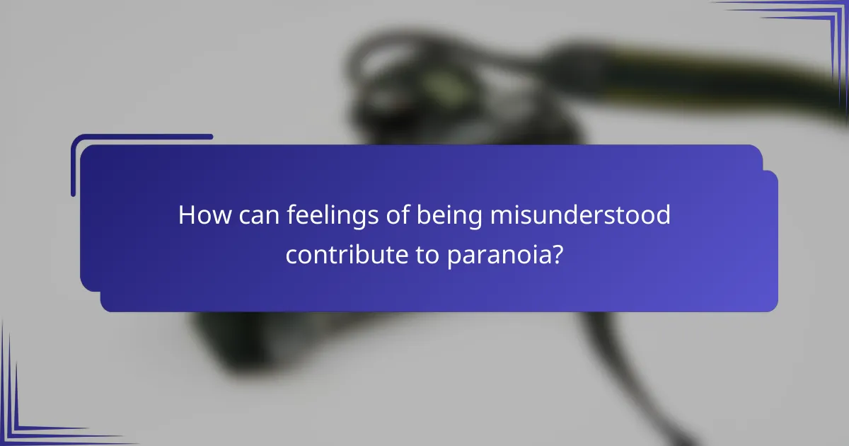 How can feelings of being misunderstood contribute to paranoia?
