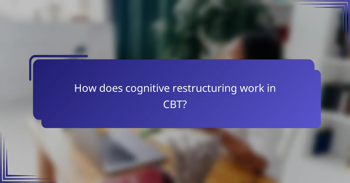 How does cognitive restructuring work in CBT?