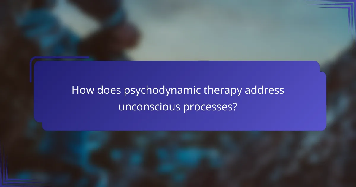 How does psychodynamic therapy address unconscious processes?
