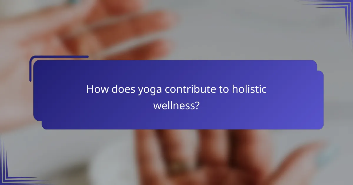 How does yoga contribute to holistic wellness?