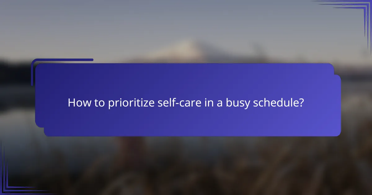 How to prioritize self-care in a busy schedule?