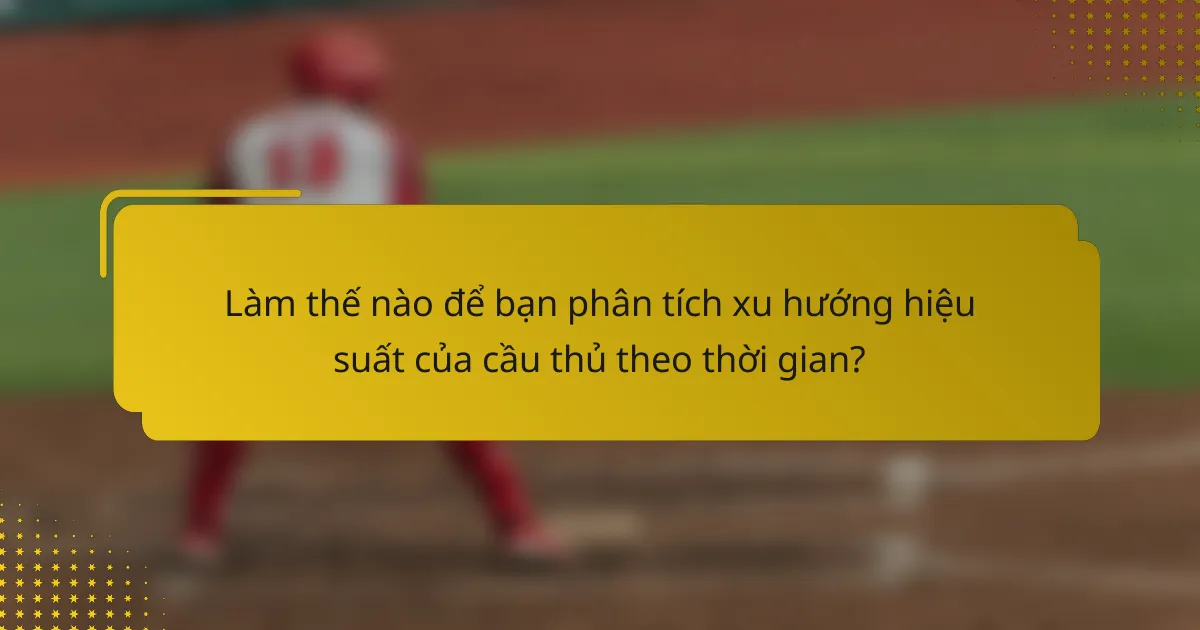 Làm thế nào để bạn phân tích xu hướng hiệu suất của cầu thủ theo thời gian?
