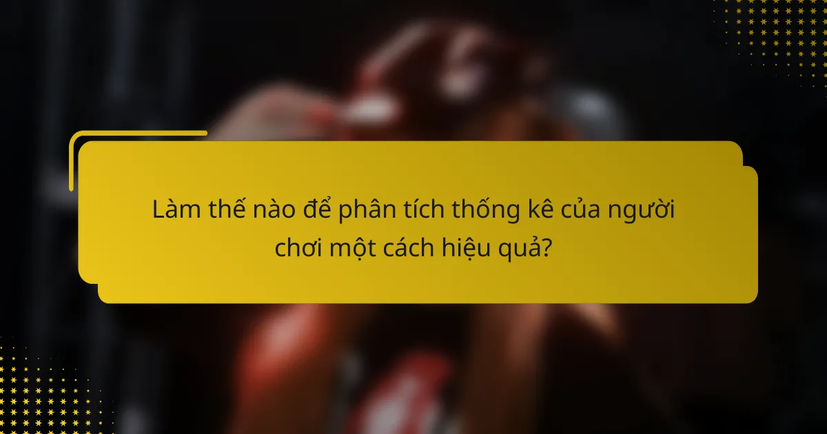 Làm thế nào để phân tích thống kê của người chơi một cách hiệu quả?