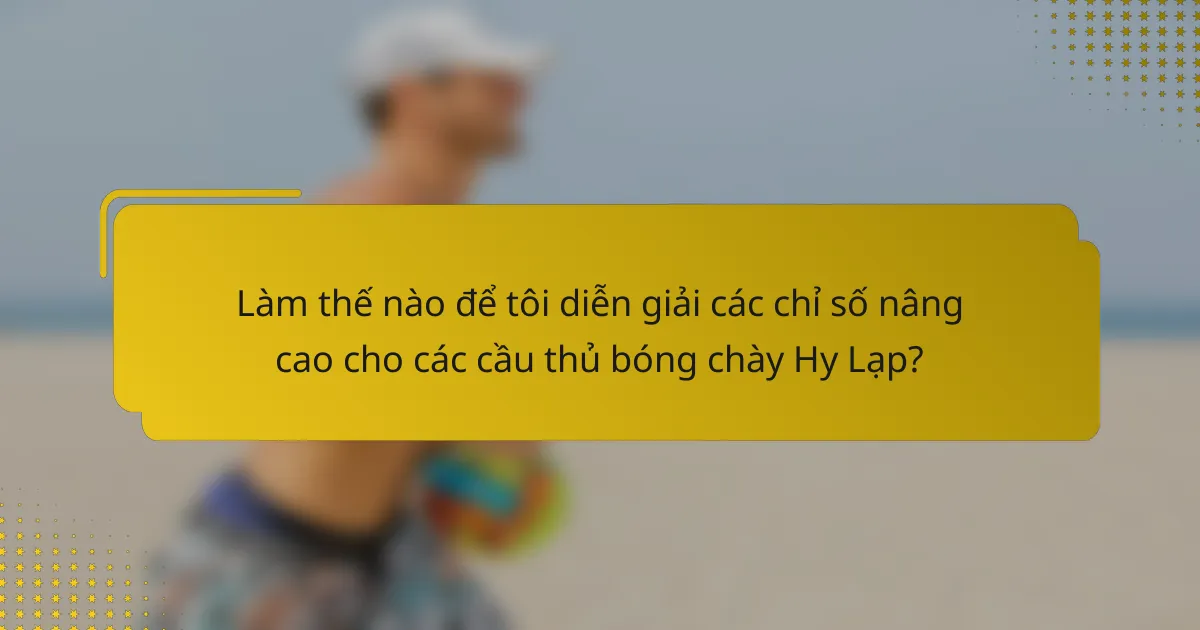 Làm thế nào để tôi diễn giải các chỉ số nâng cao cho các cầu thủ bóng chày Hy Lạp?