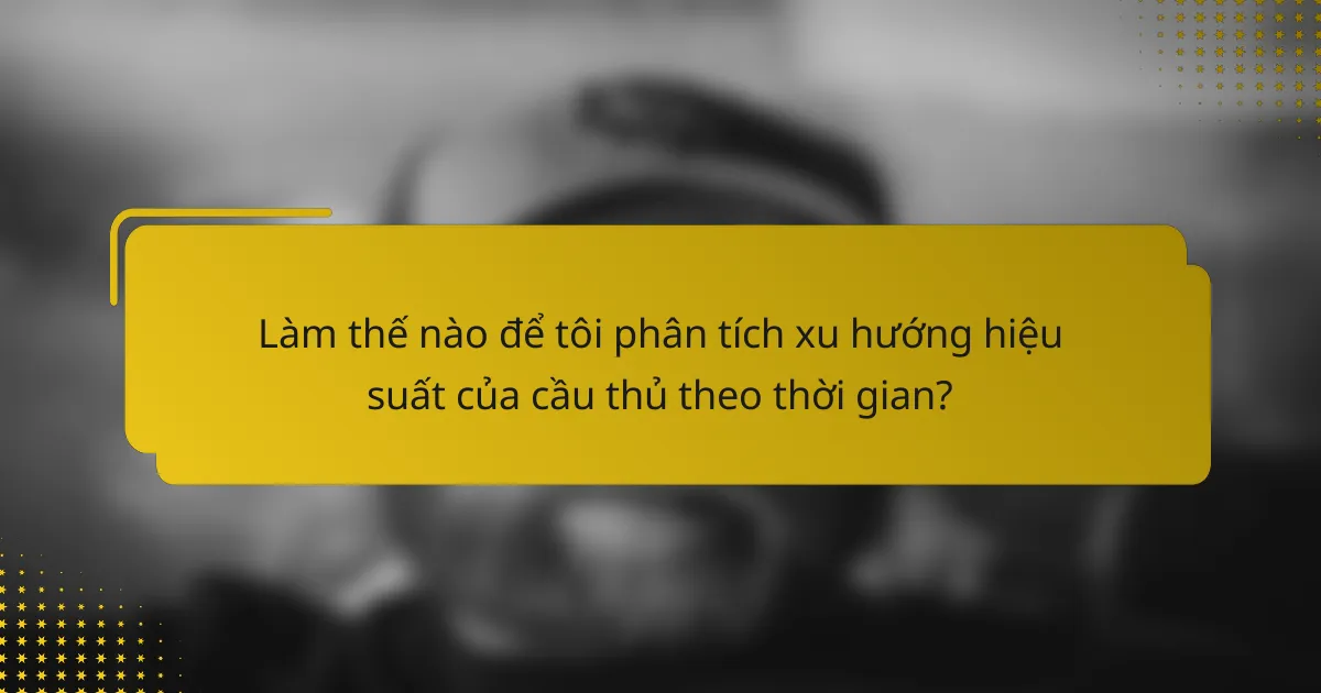 Làm thế nào để tôi phân tích xu hướng hiệu suất của cầu thủ theo thời gian?
