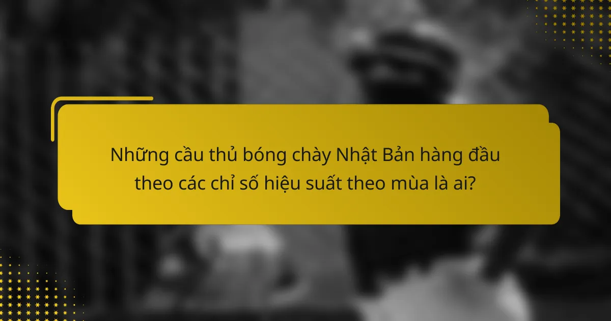 Những cầu thủ bóng chày Nhật Bản hàng đầu theo các chỉ số hiệu suất theo mùa là ai?