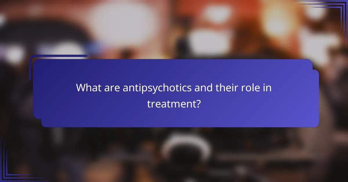 What are antipsychotics and their role in treatment?