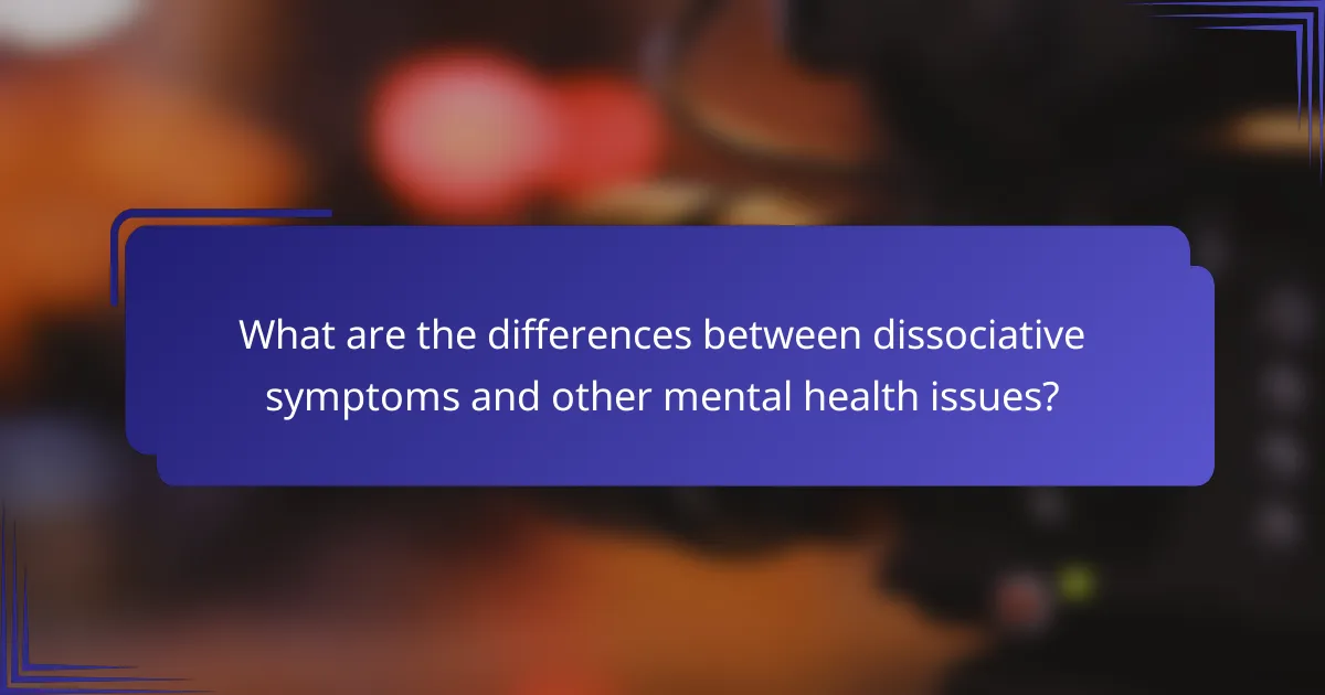 What are the differences between dissociative symptoms and other mental health issues?