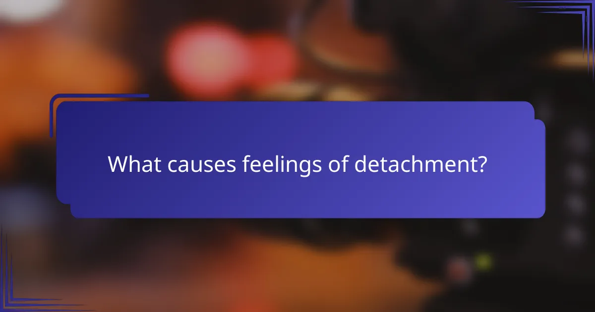 What causes feelings of detachment?