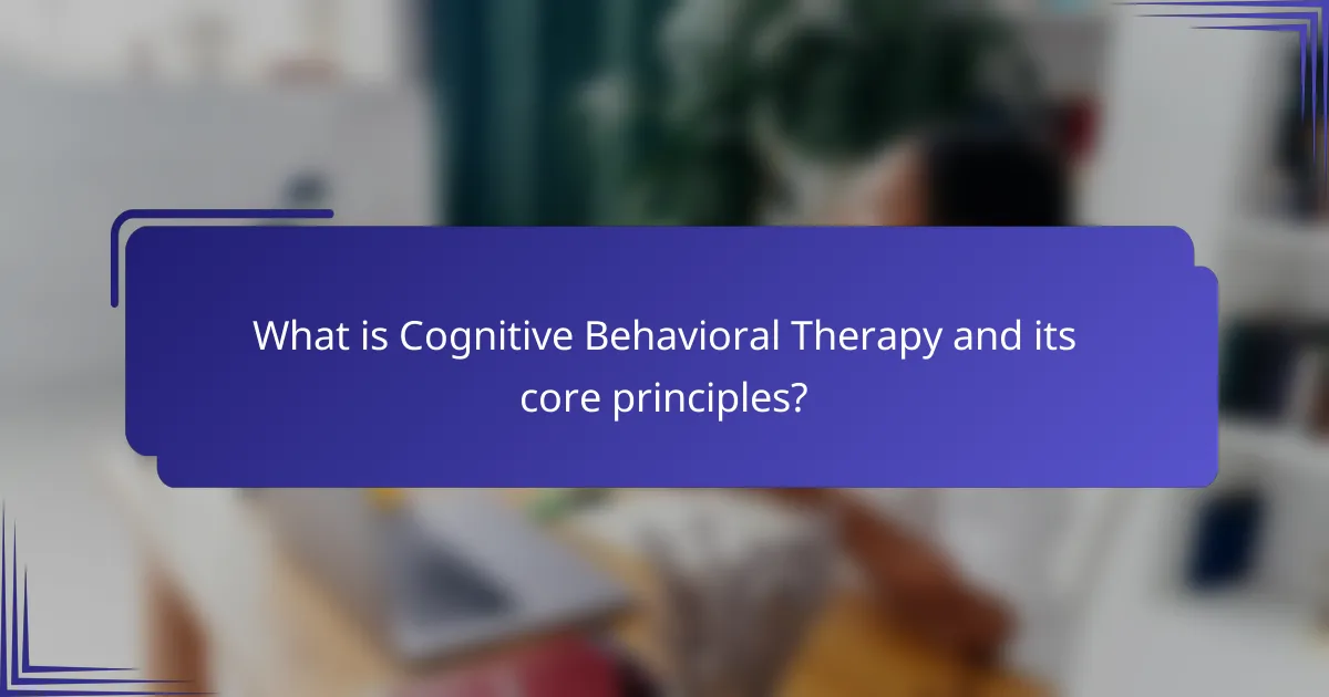 What is Cognitive Behavioral Therapy and its core principles?
