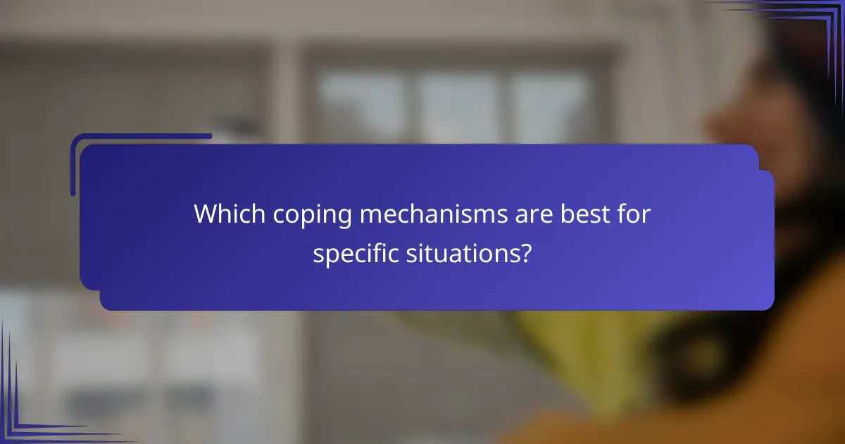 Which coping mechanisms are best for specific situations?